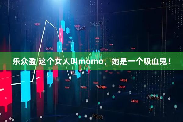 乐众盈 这个女人叫momo，她是一个吸血鬼！