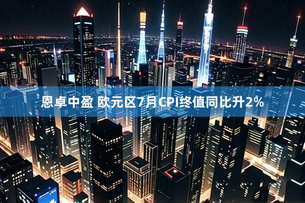 恩卓中盈 欧元区7月CPI终值同比升2%