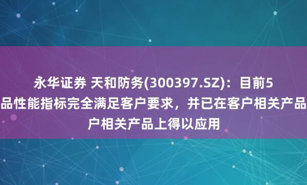 永华证券 天和防务(300397.SZ)：目前5G-A相关产品性能指标完全满足客户要求，并已在客户相关产品上得以应用