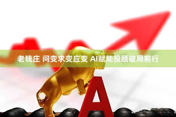 老钱庄 问变求变应变 AI赋能投顾破局前行